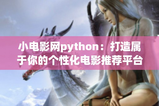 小电影网python：打造属于你的个性化电影推荐平台