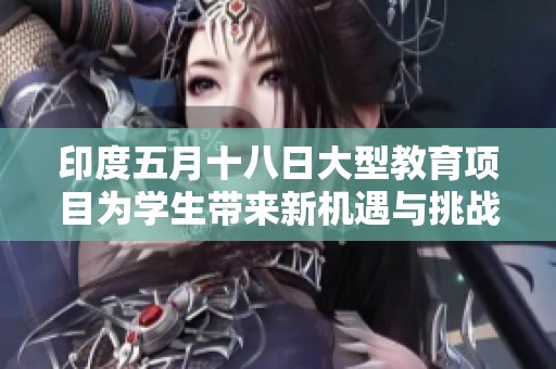 印度五月十八日大型教育项目为学生带来新机遇与挑战