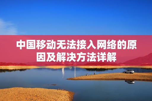中国移动无法接入网络的原因及解决方法详解