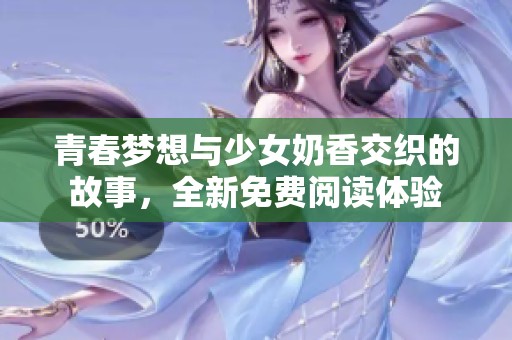 青春梦想与少女奶香交织的故事，全新免费阅读体验
