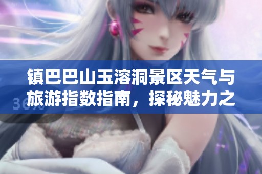 镇巴巴山玉溶洞景区天气与旅游指数指南，探秘魅力之地适宜出行攻略