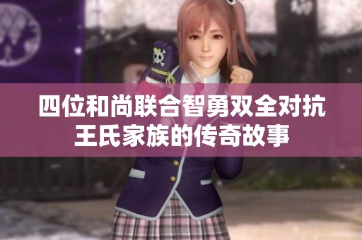 四位和尚联合智勇双全对抗王氏家族的传奇故事