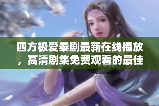四方极爱泰剧最新在线播放，高清剧集免费观看的最佳选择