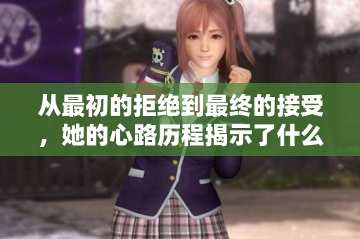 从最初的拒绝到最终的接受，她的心路历程揭示了什么