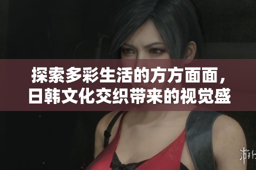 探索多彩生活的方方面面，日韩文化交织带来的视觉盛宴