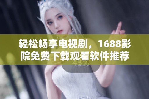 轻松畅享电视剧，1688影院免费下载观看软件推荐