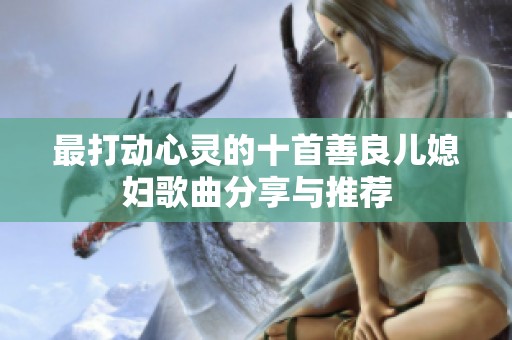 最打动心灵的十首善良儿媳妇歌曲分享与推荐