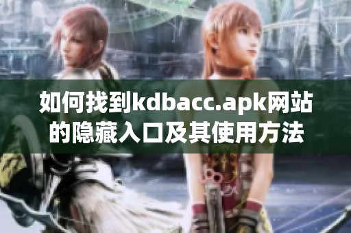 如何找到kdbacc.apk网站的隐藏入口及其使用方法