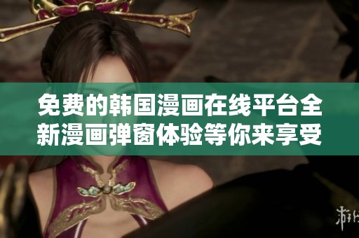 免费的韩国漫画在线平台全新漫画弹窗体验等你来享受
