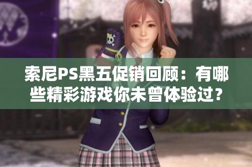 索尼PS黑五促销回顾：有哪些精彩游戏你未曾体验过？