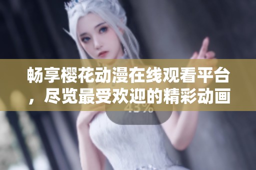 畅享樱花动漫在线观看平台，尽览最受欢迎的精彩动画作品