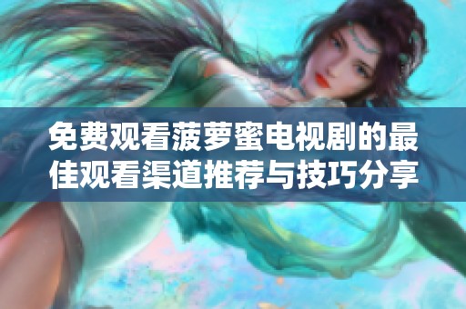 免费观看菠萝蜜电视剧的最佳观看渠道推荐与技巧分享