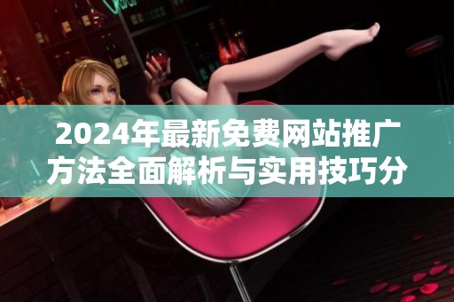 2024年最新免费网站推广方法全面解析与实用技巧分享