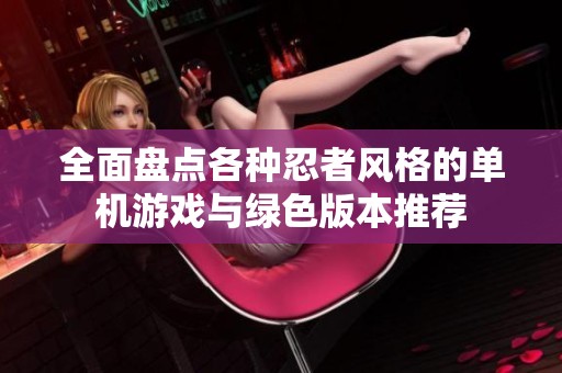 全面盘点各种忍者风格的单机游戏与绿色版本推荐