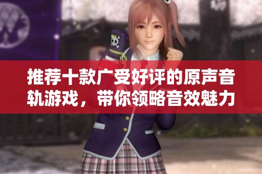 推荐十款广受好评的原声音轨游戏，带你领略音效魅力