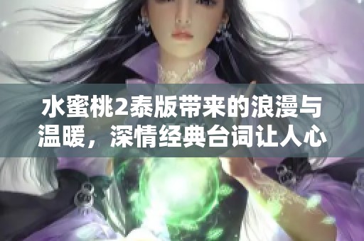 水蜜桃2泰版带来的浪漫与温暖，深情经典台词让人心动不已