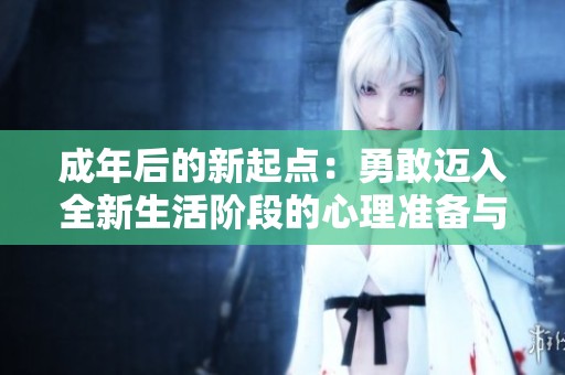 成年后的新起点：勇敢迈入全新生活阶段的心理准备与计划