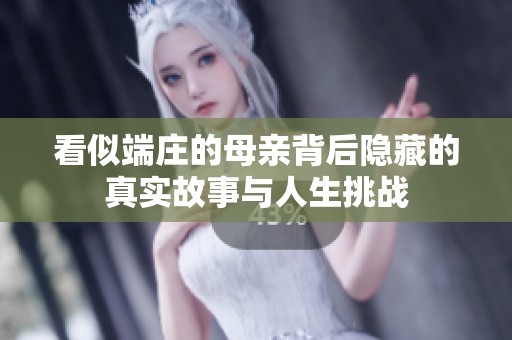 看似端庄的母亲背后隐藏的真实故事与人生挑战
