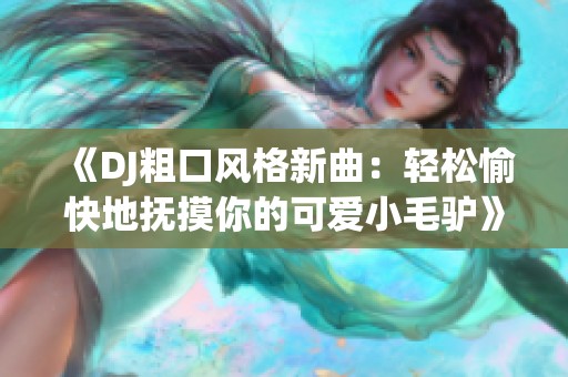 《DJ粗口风格新曲：轻松愉快地抚摸你的可爱小毛驴》