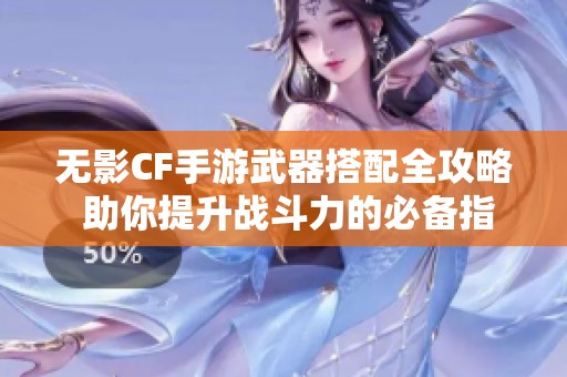 无影CF手游武器搭配全攻略 助你提升战斗力的必备指南