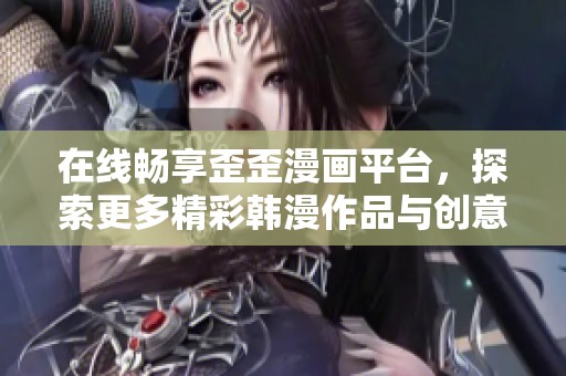 在线畅享歪歪漫画平台，探索更多精彩韩漫作品与创意故事