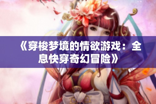 《穿梭梦境的情欲游戏：全息快穿奇幻冒险》
