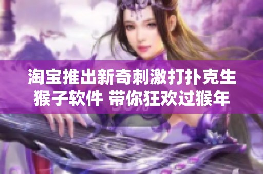 淘宝推出新奇刺激打扑克生猴子软件 带你狂欢过猴年