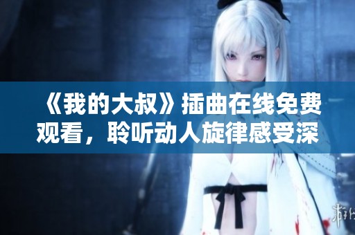 《我的大叔》插曲在线免费观看，聆听动人旋律感受深情故事