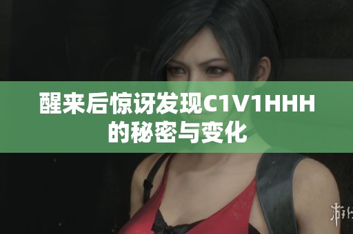 醒来后惊讶发现C1V1HHH的秘密与变化