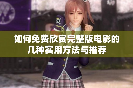 如何免费欣赏完整版电影的几种实用方法与推荐