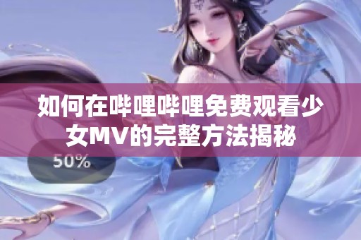 如何在哔哩哔哩免费观看少女MV的完整方法揭秘