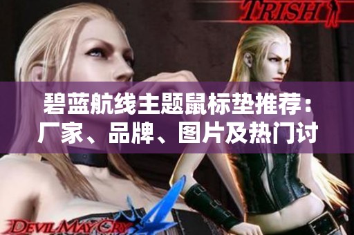 碧蓝航线主题鼠标垫推荐：厂家、品牌、图片及热门讨论汇总