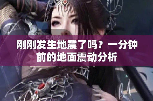 刚刚发生地震了吗？一分钟前的地面震动分析