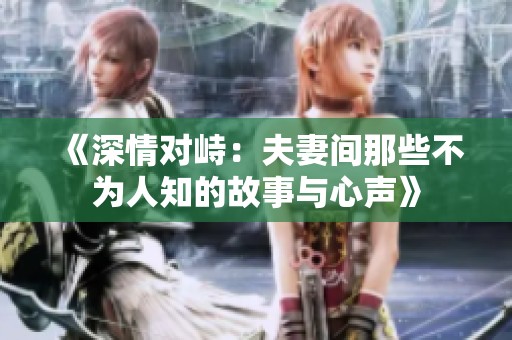 《深情对峙：夫妻间那些不为人知的故事与心声》