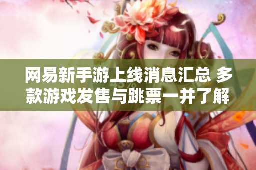 网易新手游上线消息汇总 多款游戏发售与跳票一并了解