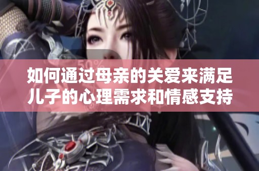 如何通过母亲的关爱来满足儿子的心理需求和情感支持