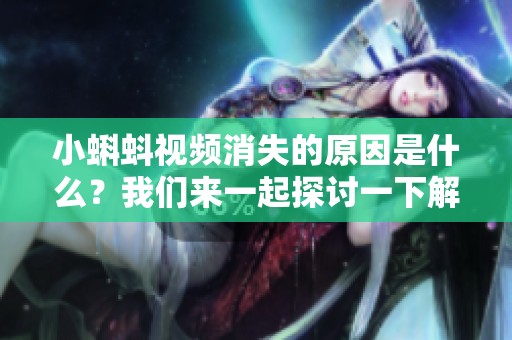 小蝌蚪视频消失的原因是什么？我们来一起探讨一下解决方法