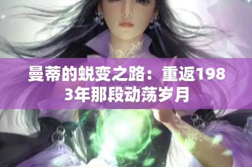 曼蒂的蜕变之路：重返1983年那段动荡岁月
