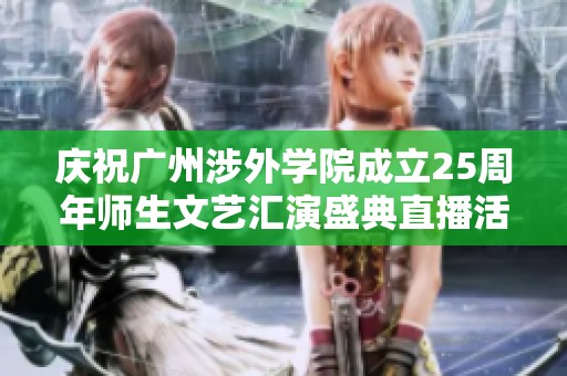 庆祝广州涉外学院成立25周年师生文艺汇演盛典直播活动安排