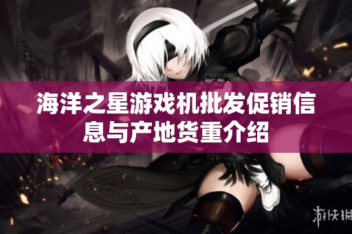 海洋之星游戏机批发促销信息与产地货重介绍