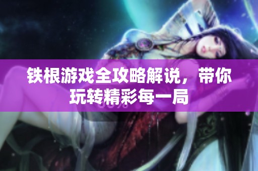 铁根游戏全攻略解说，带你玩转精彩每一局