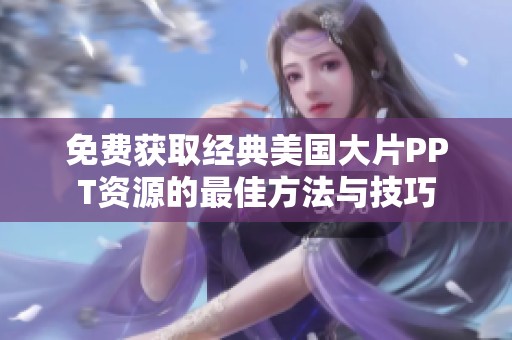 免费获取经典美国大片PPT资源的最佳方法与技巧