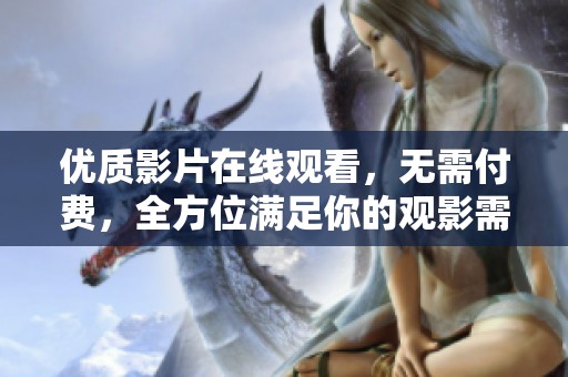 优质影片在线观看，无需付费，全方位满足你的观影需求