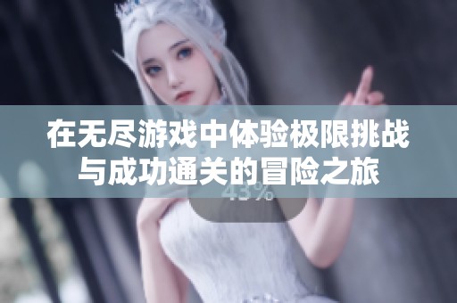 在无尽游戏中体验极限挑战与成功通关的冒险之旅