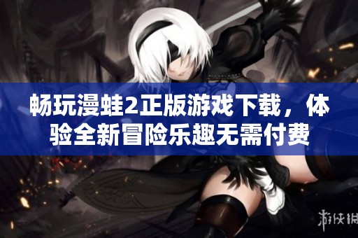 畅玩漫蛙2正版游戏下载，体验全新冒险乐趣无需付费