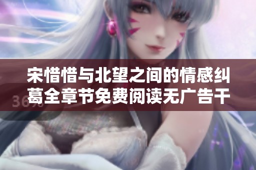 宋惜惜与北望之间的情感纠葛全章节免费阅读无广告干扰