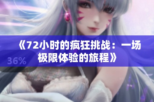 《72小时的疯狂挑战：一场极限体验的旅程》