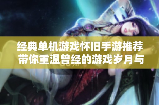 经典单机游戏怀旧手游推荐 带你重温曾经的游戏岁月与新体验