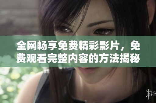 全网畅享免费精彩影片，免费观看完整内容的方法揭秘