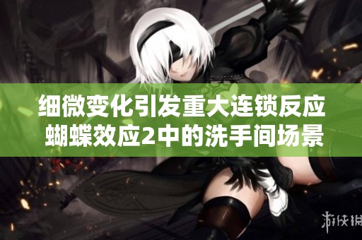 细微变化引发重大连锁反应 蝴蝶效应2中的洗手间场景剖析